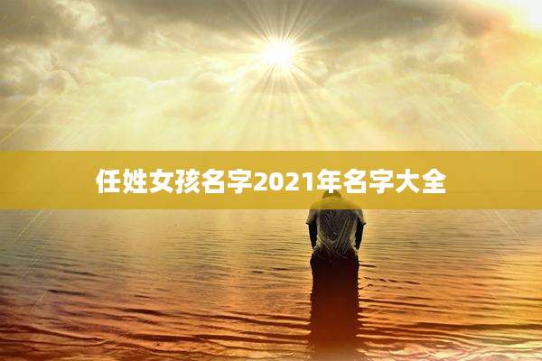任姓女孩名字2021年名字大全