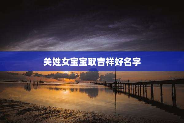 关姓女宝宝取吉祥好名字