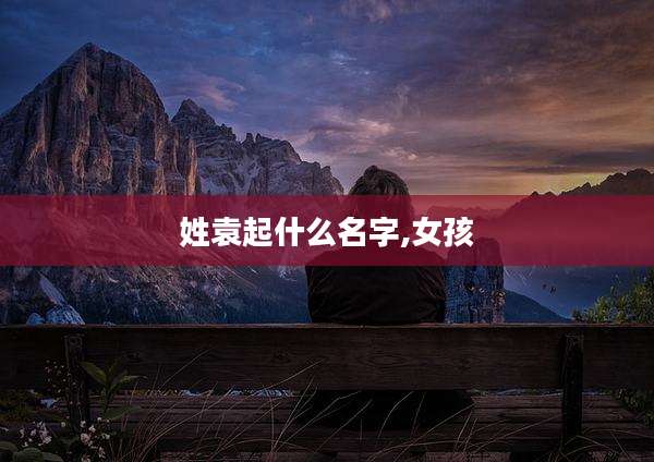 姓袁起什么名字,女孩