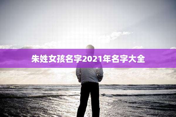 朱姓女孩名字2021年名字大全