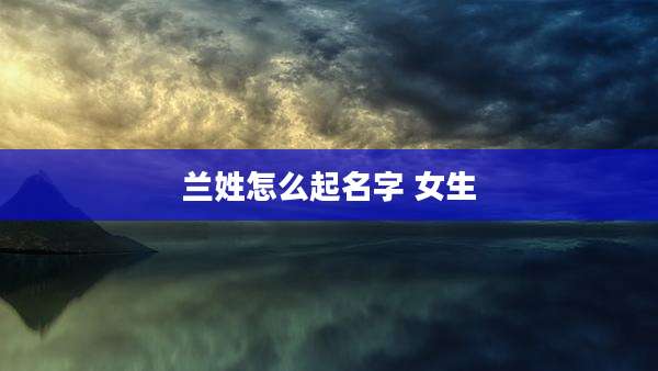 兰姓怎么起名字 女生