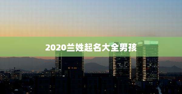 2020兰姓起名大全男孩