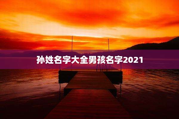 孙姓名字大全男孩名字2021