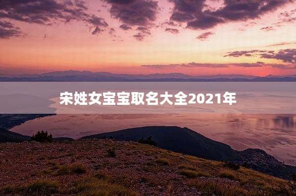 宋姓女宝宝取名大全2021年