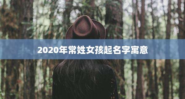 2020年常姓女孩起名字寓意