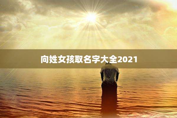 向姓女孩取名字大全2021