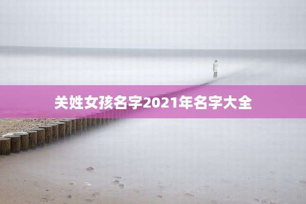 关姓女孩名字2021年名字大全