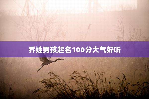 乔姓男孩起名100分大气好听