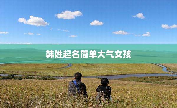 韩姓起名简单大气女孩